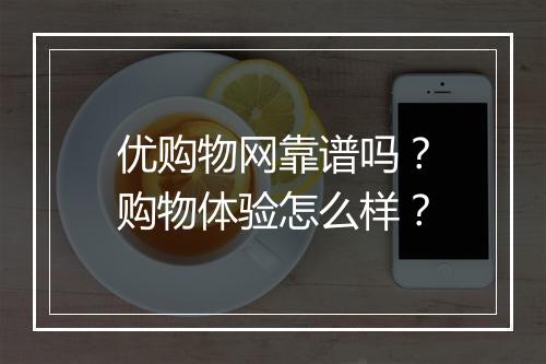 优购物网靠谱吗？购物体验怎么样？