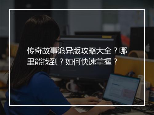 传奇故事诡异版攻略大全？哪里能找到？如何快速掌握？
