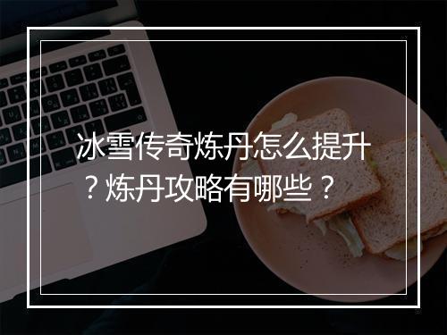 冰雪传奇炼丹怎么提升？炼丹攻略有哪些？