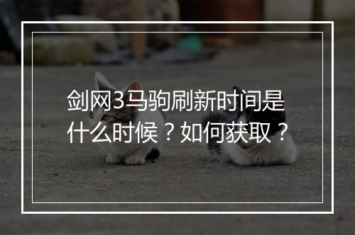 剑网3马驹刷新时间是什么时候？如何获取？