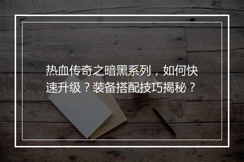 热血传奇之暗黑系列，如何快速升级？装备搭配技巧揭秘？