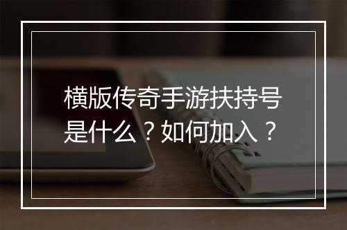 横版传奇手游扶持号是什么？如何加入？