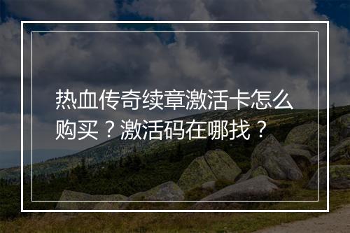 热血传奇续章激活卡怎么购买？激活码在哪找？