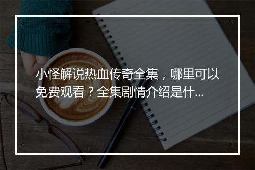 小怪解说热血传奇全集，哪里可以免费观看？全集剧情介绍是什么？