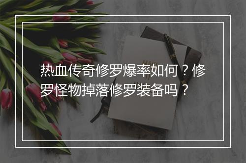 热血传奇修罗爆率如何?修罗怪物掉落修罗装备吗?
