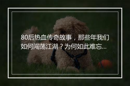 80后热血传奇故事，那些年我们如何闯荡江湖？为何如此难忘？