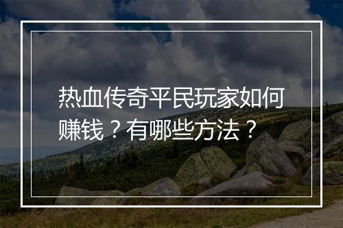 热血传奇平民玩家如何赚钱？有哪些方法？