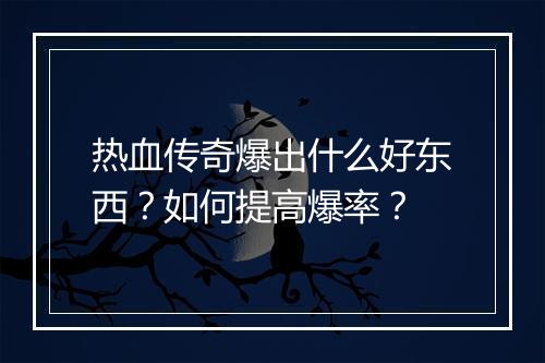 热血传奇爆出什么好东西？如何提高爆率？