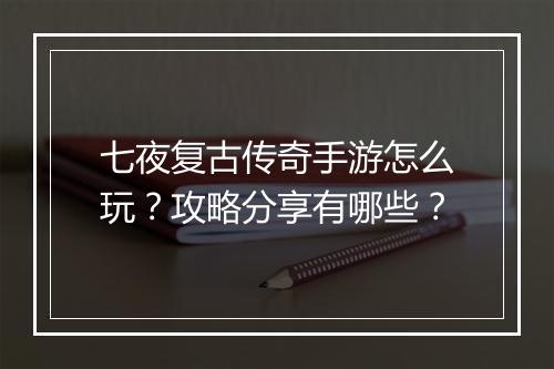 七夜复古传奇手游怎么玩？攻略分享有哪些？