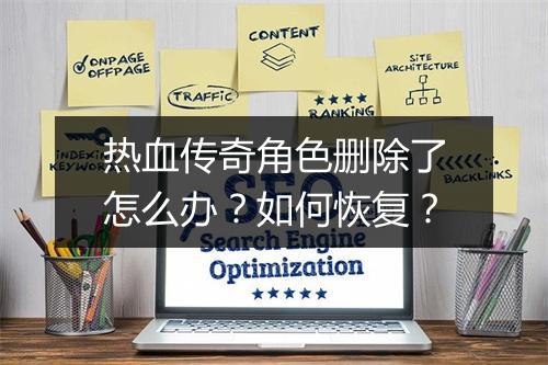 热血传奇角色删除了怎么办？如何恢复？