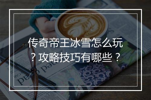 传奇帝王冰雪怎么玩？攻略技巧有哪些？