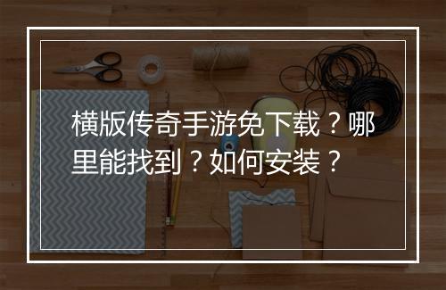 横版传奇手游免下载？哪里能找到？如何安装？