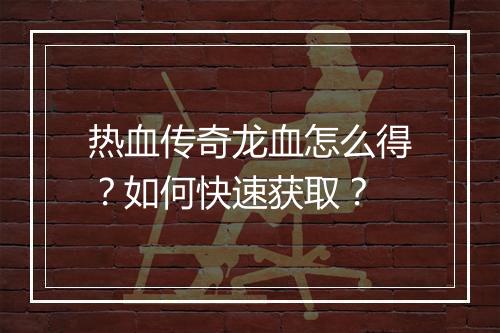 热血传奇龙血怎么得？如何快速获取？