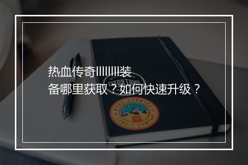热血传奇llllllll装备哪里获取？如何快速升级？