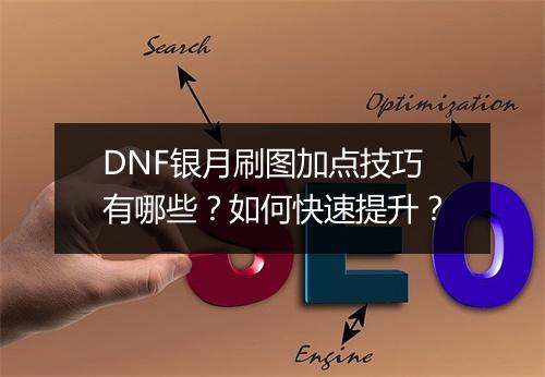 DNF银月刷图加点技巧有哪些？如何快速提升？