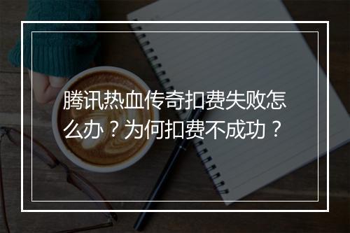 腾讯热血传奇扣费失败怎么办？为何扣费不成功？