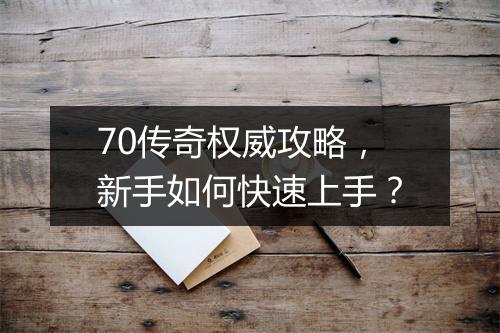 70传奇权威攻略，新手如何快速上手？
