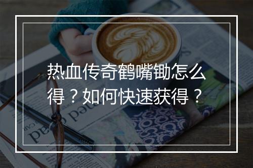 热血传奇鹤嘴锄怎么得？如何快速获得？
