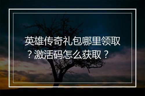 英雄传奇礼包哪里领取？激活码怎么获取？