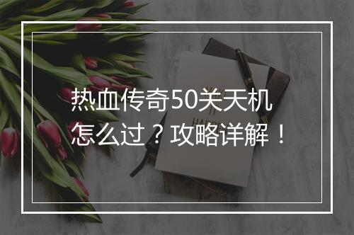 热血传奇50关天机怎么过？攻略详解！
