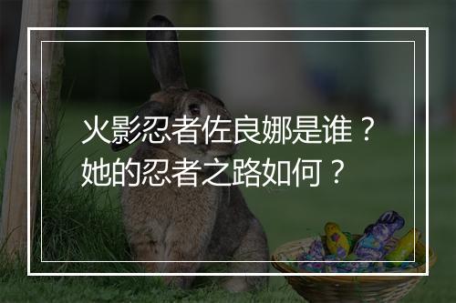 火影忍者佐良娜是谁？她的忍者之路如何？