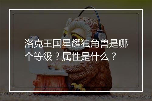洛克王国星耀独角兽是哪个等级？属性是什么？