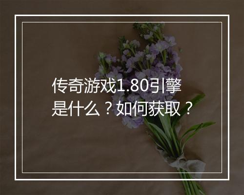 传奇游戏1.80引擎是什么？如何获取？