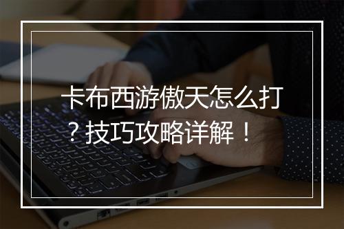 卡布西游傲天怎么打？技巧攻略详解！