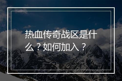 热血传奇战区是什么？如何加入？