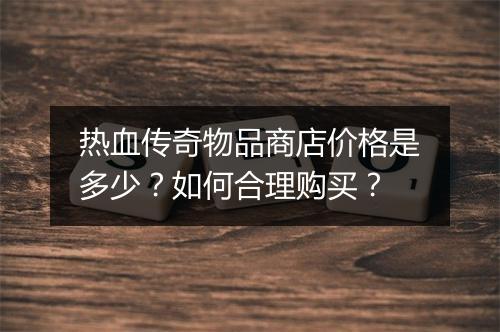 热血传奇物品商店价格是多少？如何合理购买？