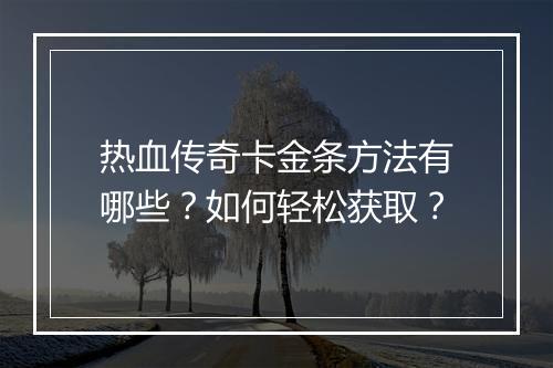 热血传奇卡金条方法有哪些？如何轻松获取？