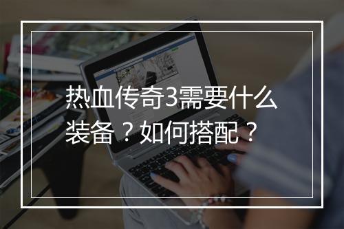 热血传奇3需要什么装备？如何搭配？