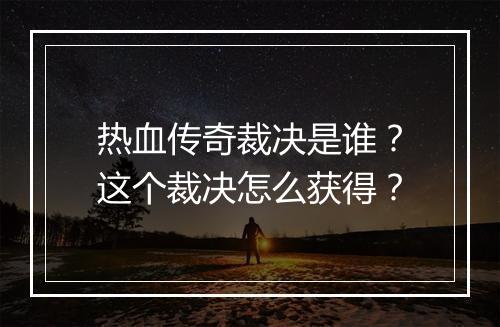 热血传奇裁决是谁？这个裁决怎么获得？