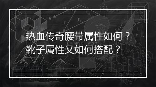 热血传奇腰带属性如何？靴子属性又如何搭配？