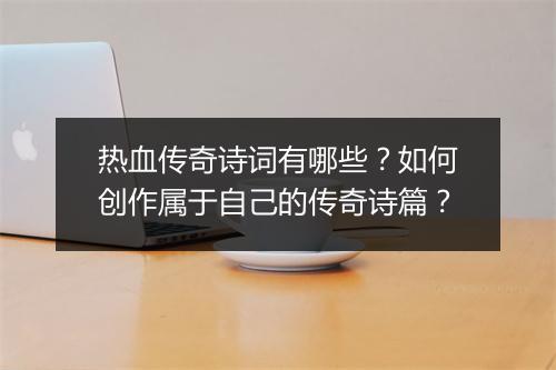 热血传奇诗词有哪些？如何创作属于自己的传奇诗篇？