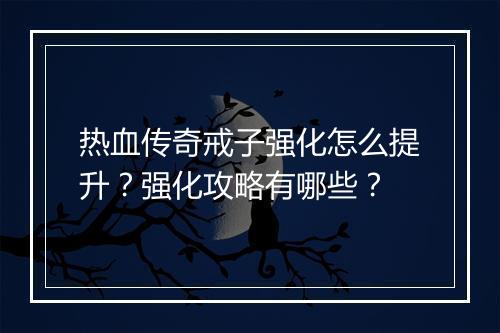 热血传奇戒子强化怎么提升？强化攻略有哪些？
