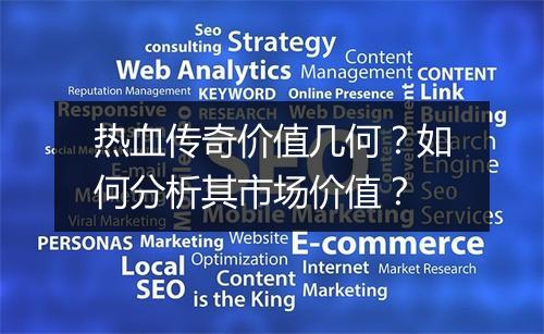 热血传奇价值几何？如何分析其市场价值？
