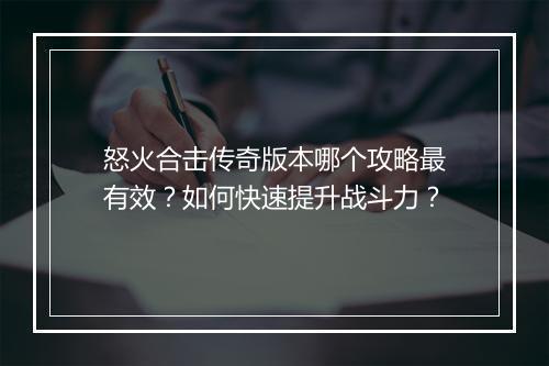 怒火合击传奇版本哪个攻略最有效？如何快速提升战斗力？