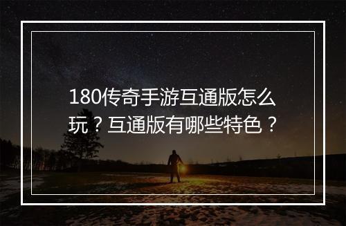 180传奇手游互通版怎么玩？互通版有哪些特色？