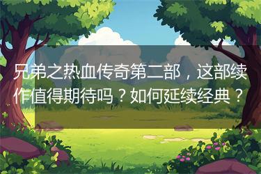 兄弟之热血传奇第二部，这部续作值得期待吗？如何延续经典？