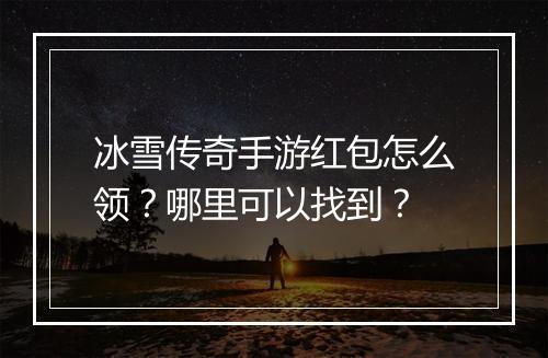 冰雪传奇手游红包怎么领？哪里可以找到？