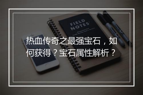 热血传奇之最强宝石，如何获得？宝石属性解析？