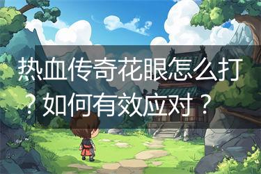 热血传奇花眼怎么打？如何有效应对？