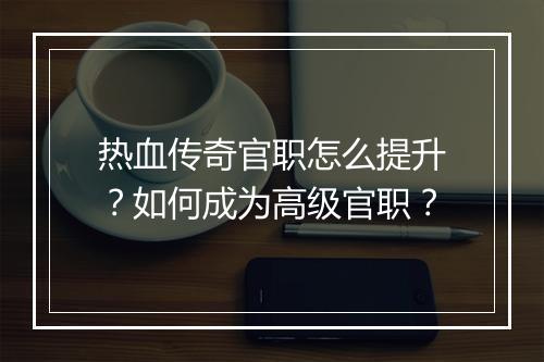 热血传奇官职怎么提升？如何成为高级官职？