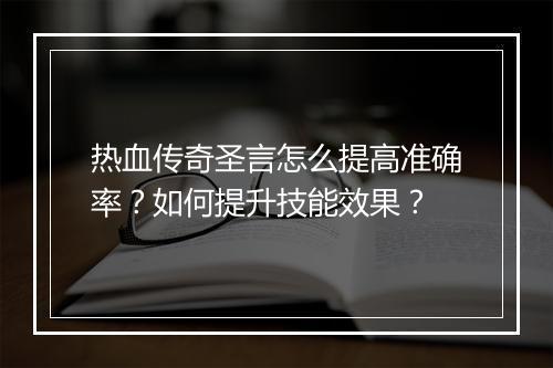 热血传奇圣言怎么提高准确率？如何提升技能效果？