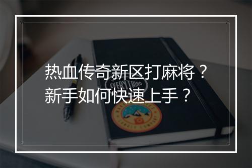 热血传奇新区打麻将？新手如何快速上手？