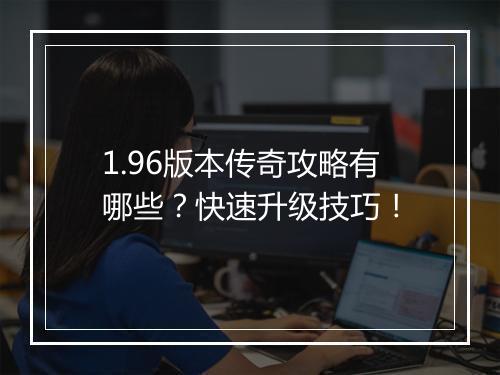 1.96版本传奇攻略有哪些？快速升级技巧！