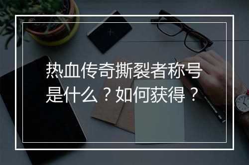 热血传奇撕裂者称号是什么？如何获得？
