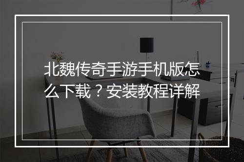 北魏传奇手游手机版怎么下载？安装教程详解