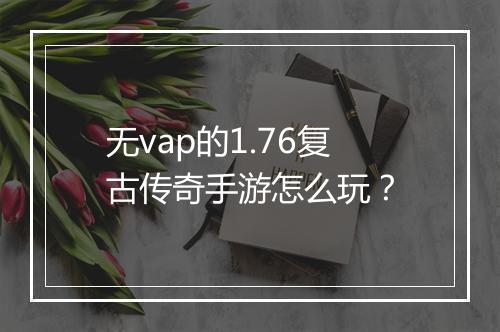 无vap的1.76复古传奇手游怎么玩？